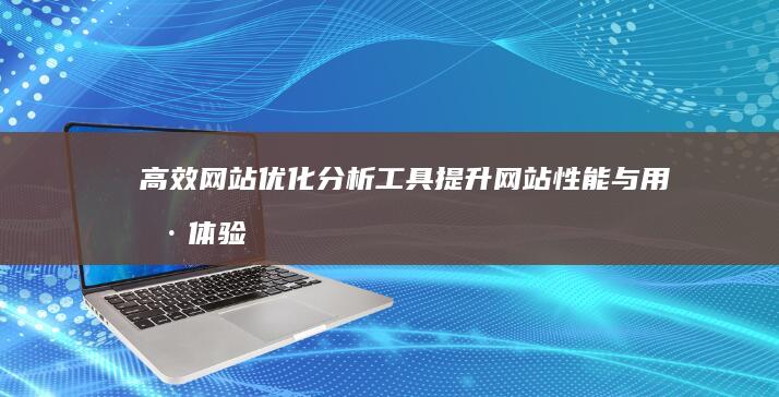 高效网站优化分析工具：提升网站性能与用户体验