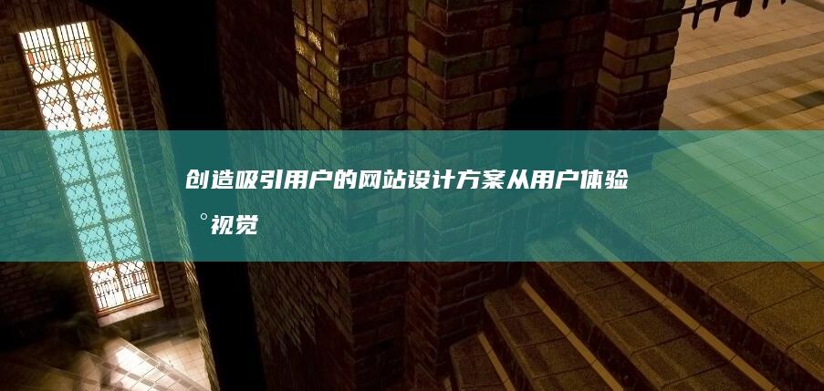 创造吸引用户的网站设计方案：从用户体验到视觉创新