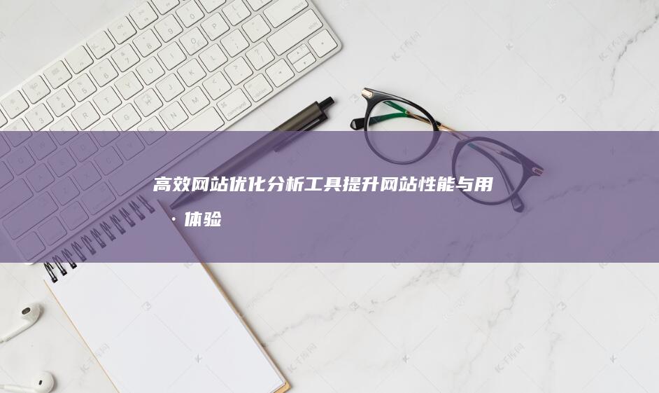 高效网站优化分析工具：提升网站性能与用户体验