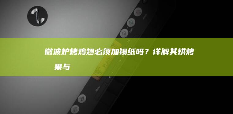 微波炉烤鸡翅：必须加锡纸吗？详解其烘烤效果与必要性